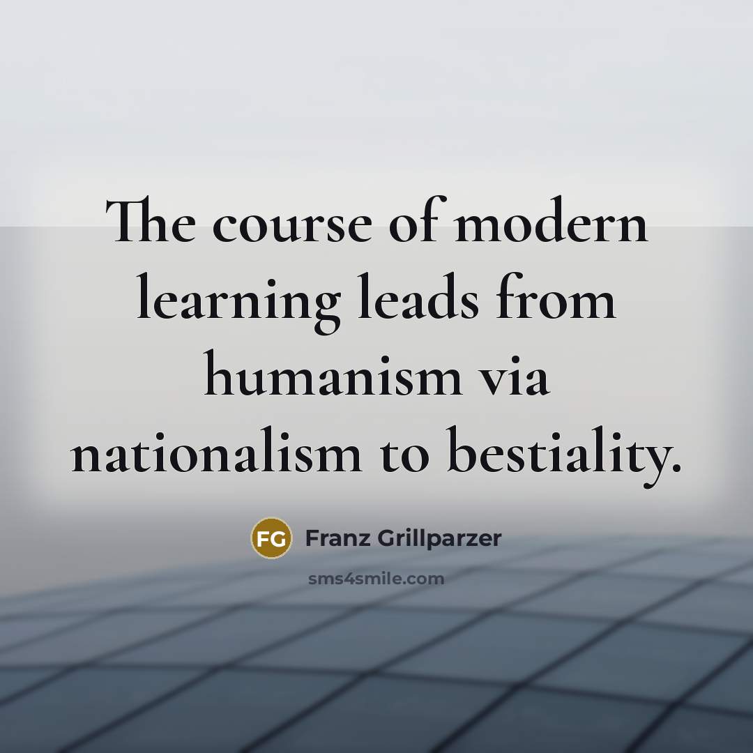 “The course of modern learning leads from humanism via nationalism…” quote by Franz Grillparzer