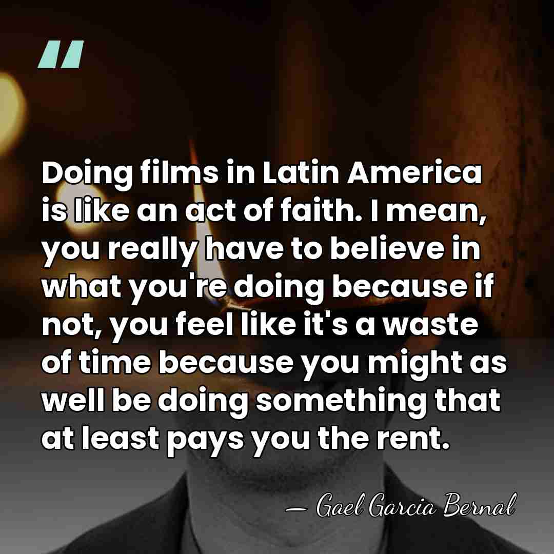 Doing films in Latin America is like an act of faith. I&hellip; - Gael Garcia Bernal