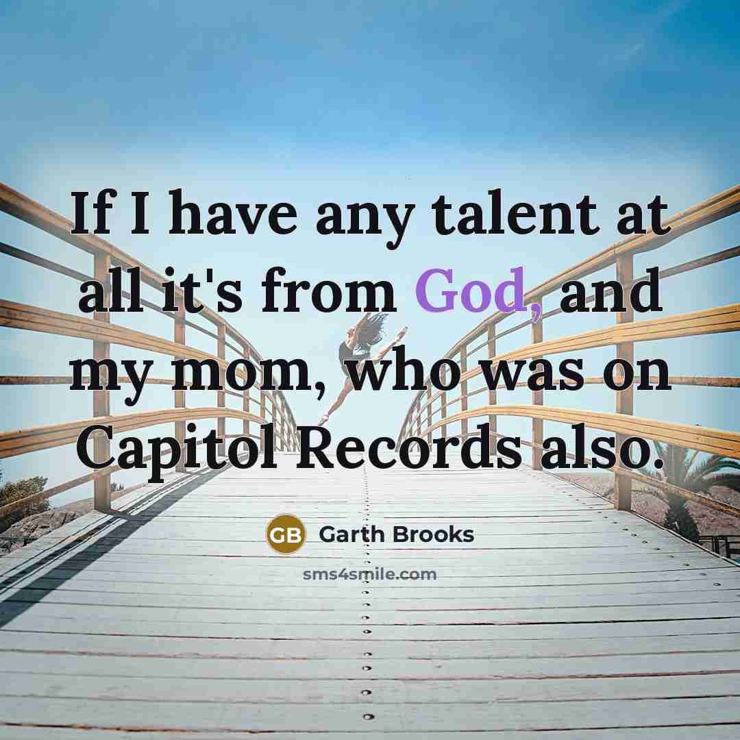 “If I have any talent at all it's from God,…” quote by Garth Brooks