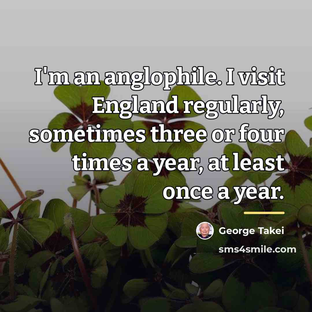 “I'm an anglophile. I visit England regularly, sometimes three or…” quote by George Takei