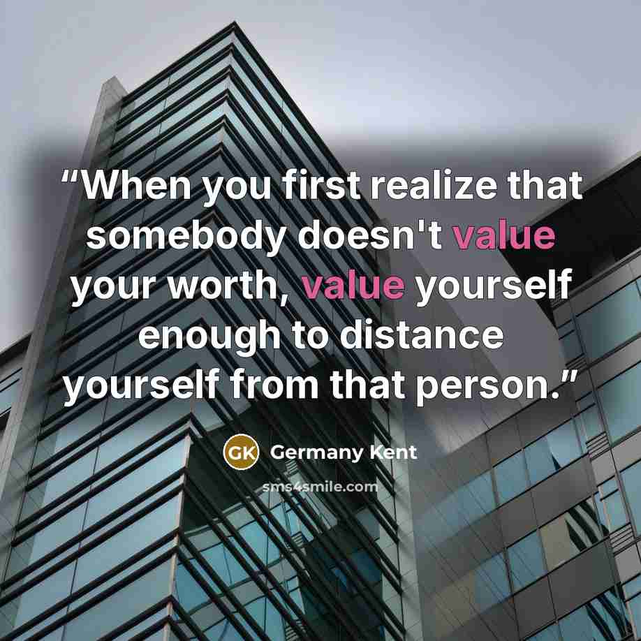 “When you first realize that somebody doesn't value your worth, value yourself enough to distance yourself from that person.” quote by Germany Kent