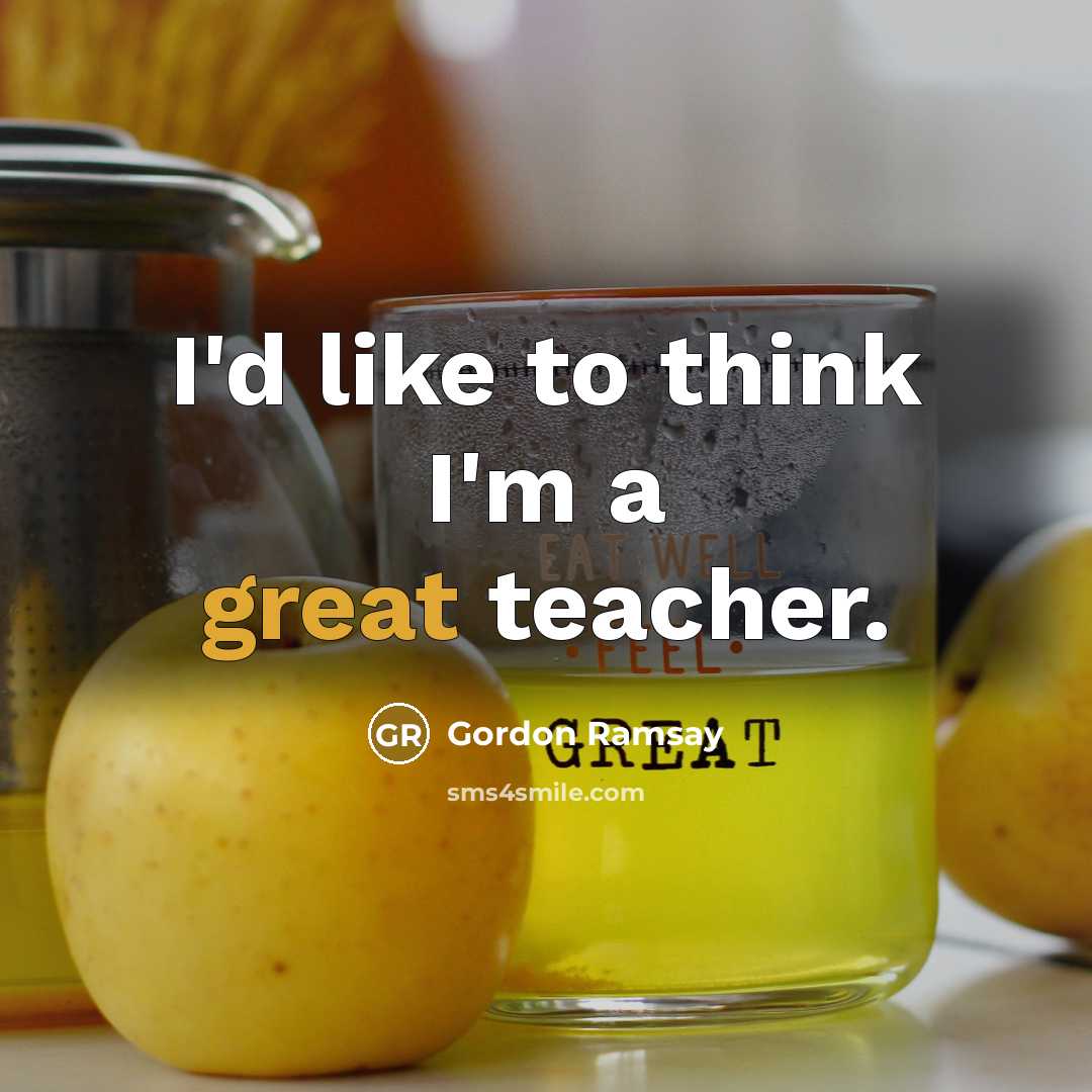 “I'd like to think I'm a great teacher.…” quote by Gordon Ramsay
