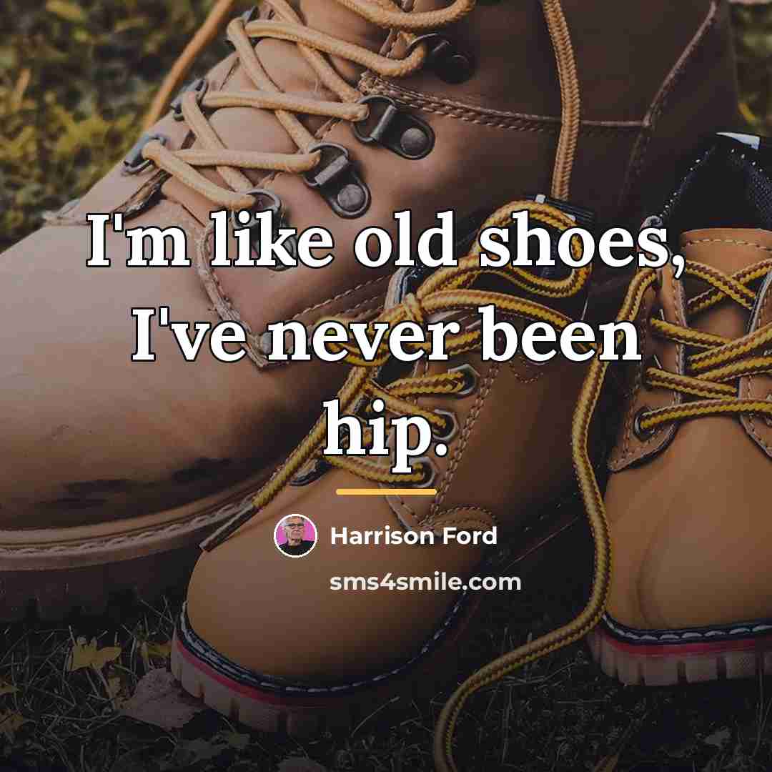 “I'm like old shoes, I've never been hip.…” quote by Harrison Ford