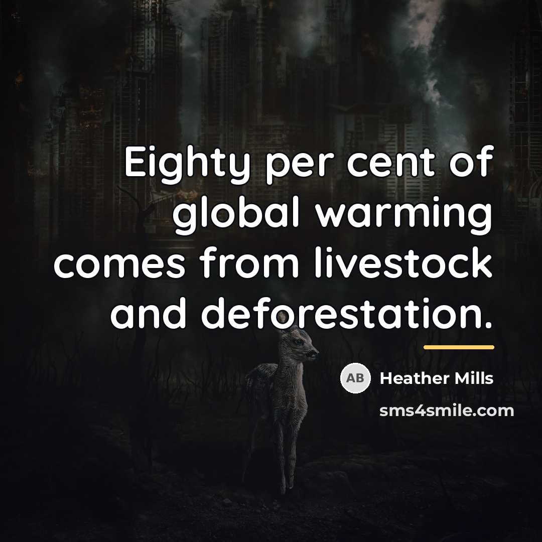 “Eighty per cent of global warming comes from livestock and…” quote by Heather Mills