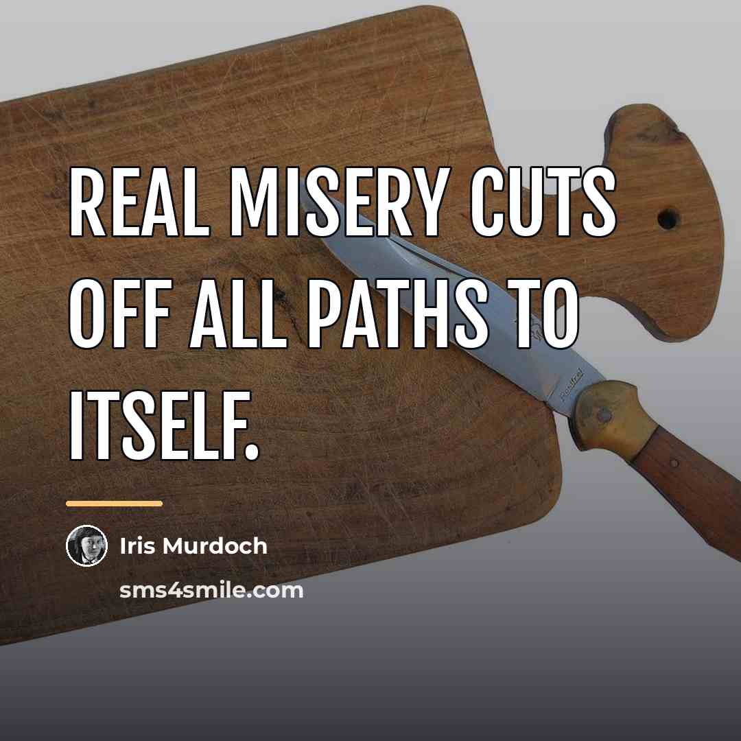 “Real misery cuts off all paths to itself.…” quote by Iris Murdoch
