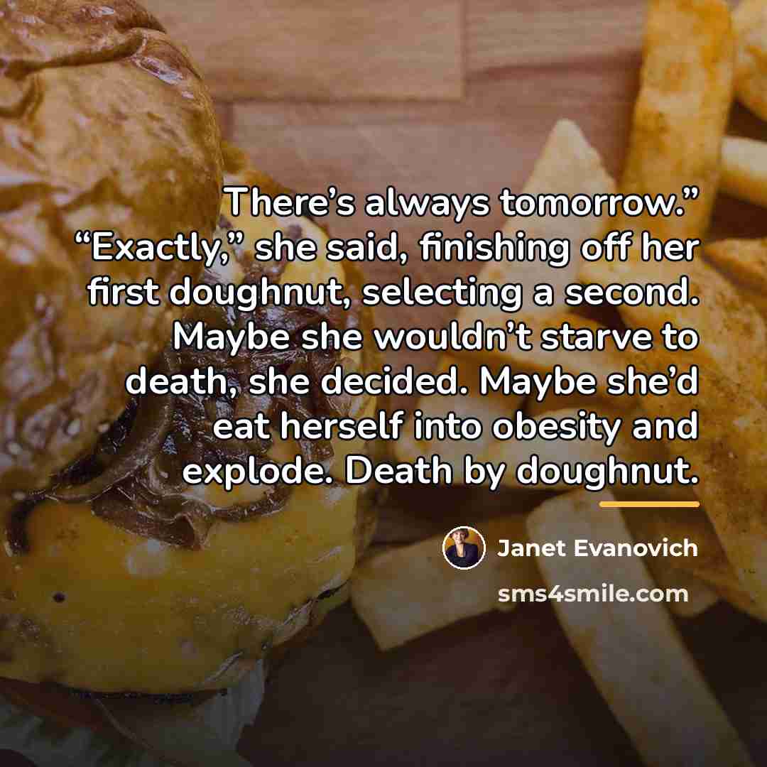 “There’s always tomorrow.” “Exactly,” she said, finishing off her first…” quote by Janet Evanovich