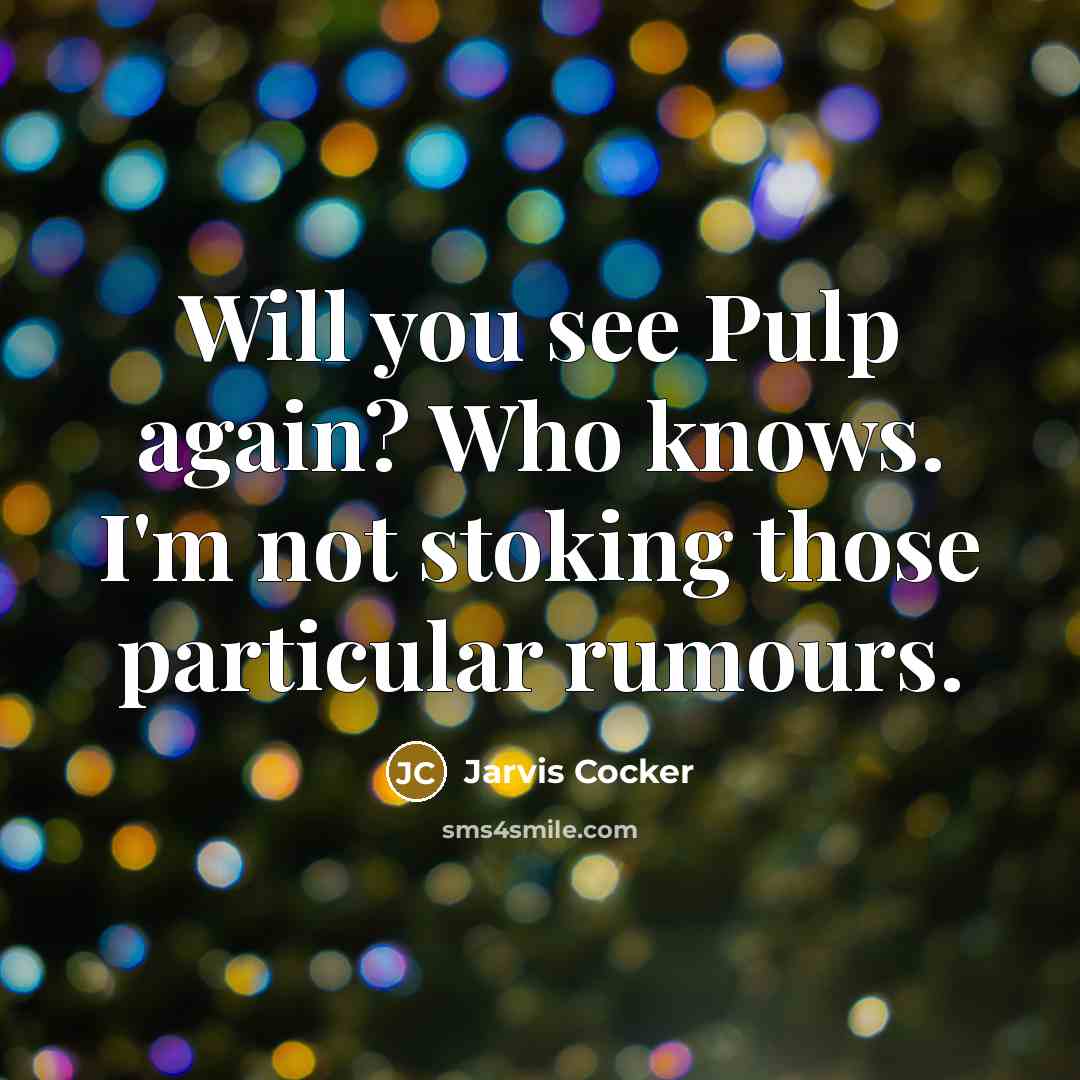 “Will you see Pulp again? Who knows. I'm not stoking…” quote by Jarvis Cocker