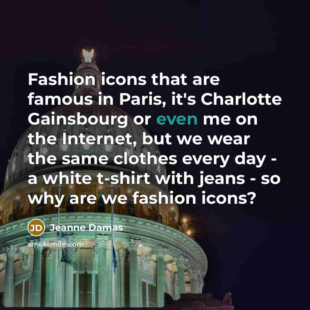 “Fashion icons that are famous in Paris, it's Charlotte Gainsbourg or even me on the Internet, but we wear the same clothes every day - a white t-shirt with jeans - so why are we fashion icons?” quote by Jeanne Damas