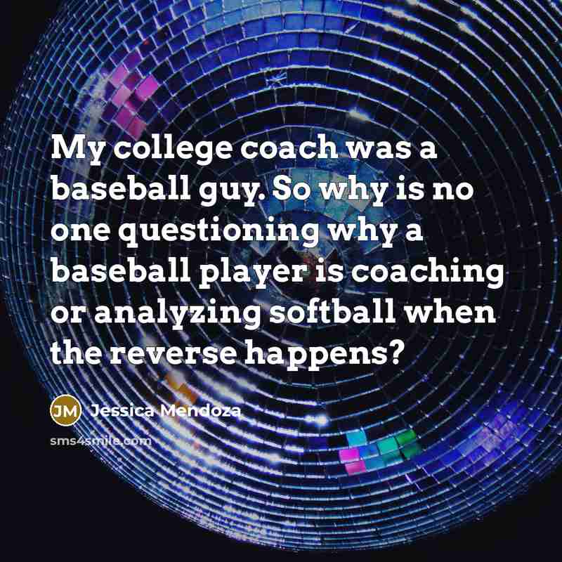 “My college coach was a baseball guy. So why is…” quote by Jessica Mendoza
