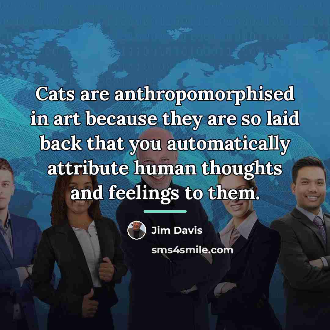 “Cats are anthropomorphised in art because they are so laid…” quote by Jim Davis