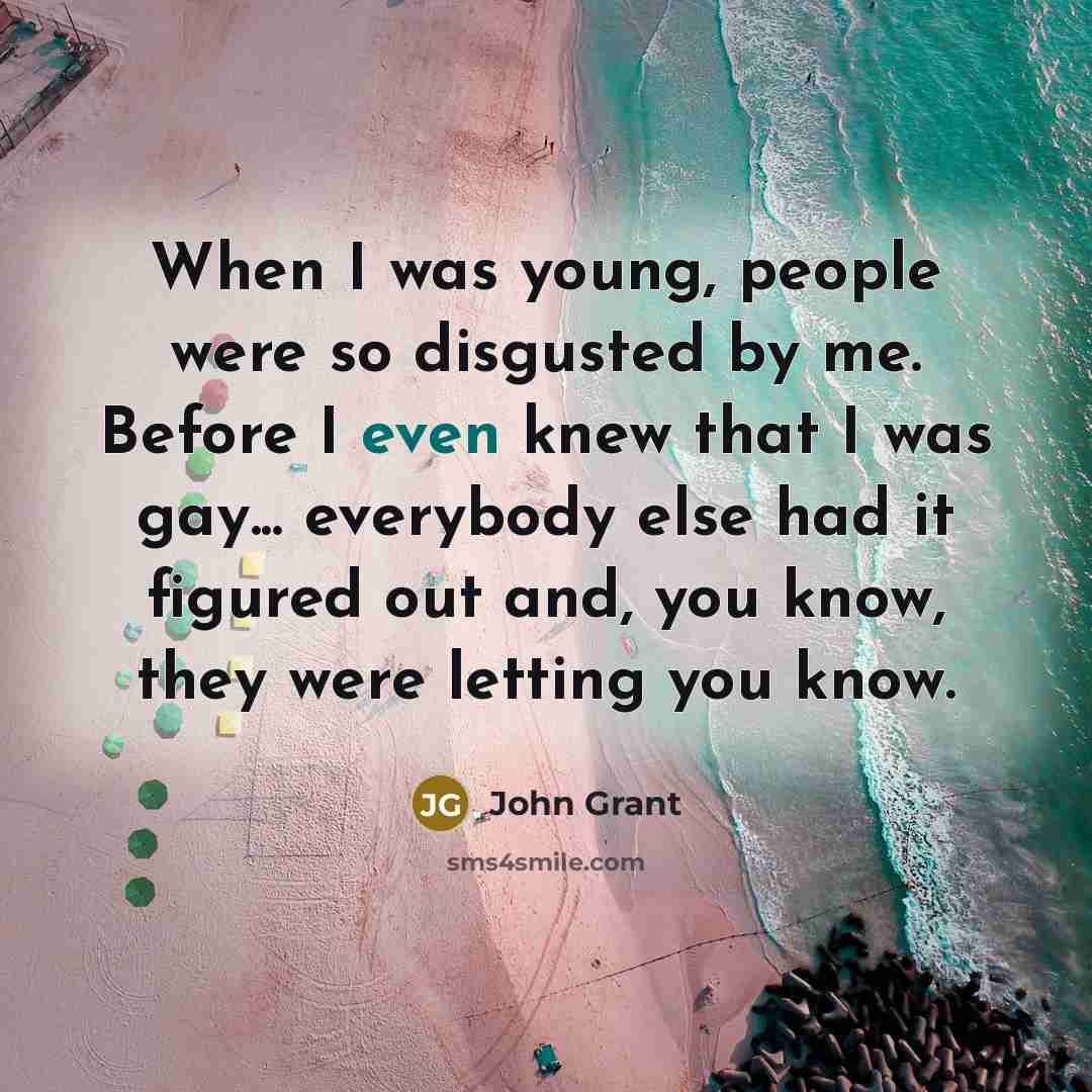 “When I was young, people were so disgusted by me.…” quote by John Grant