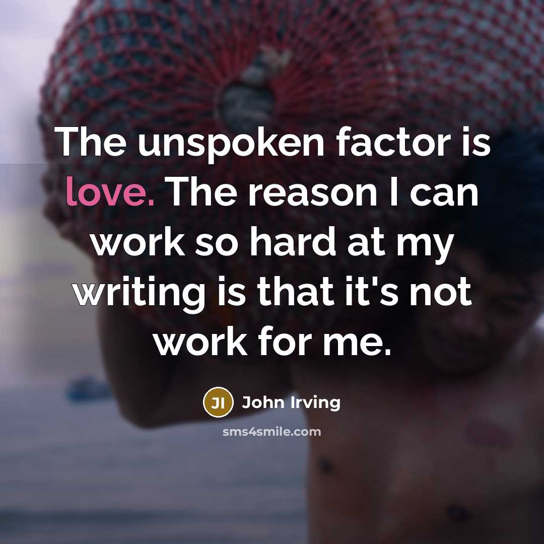 “The unspoken factor is love. The reason I can work…” quote by John Irving
