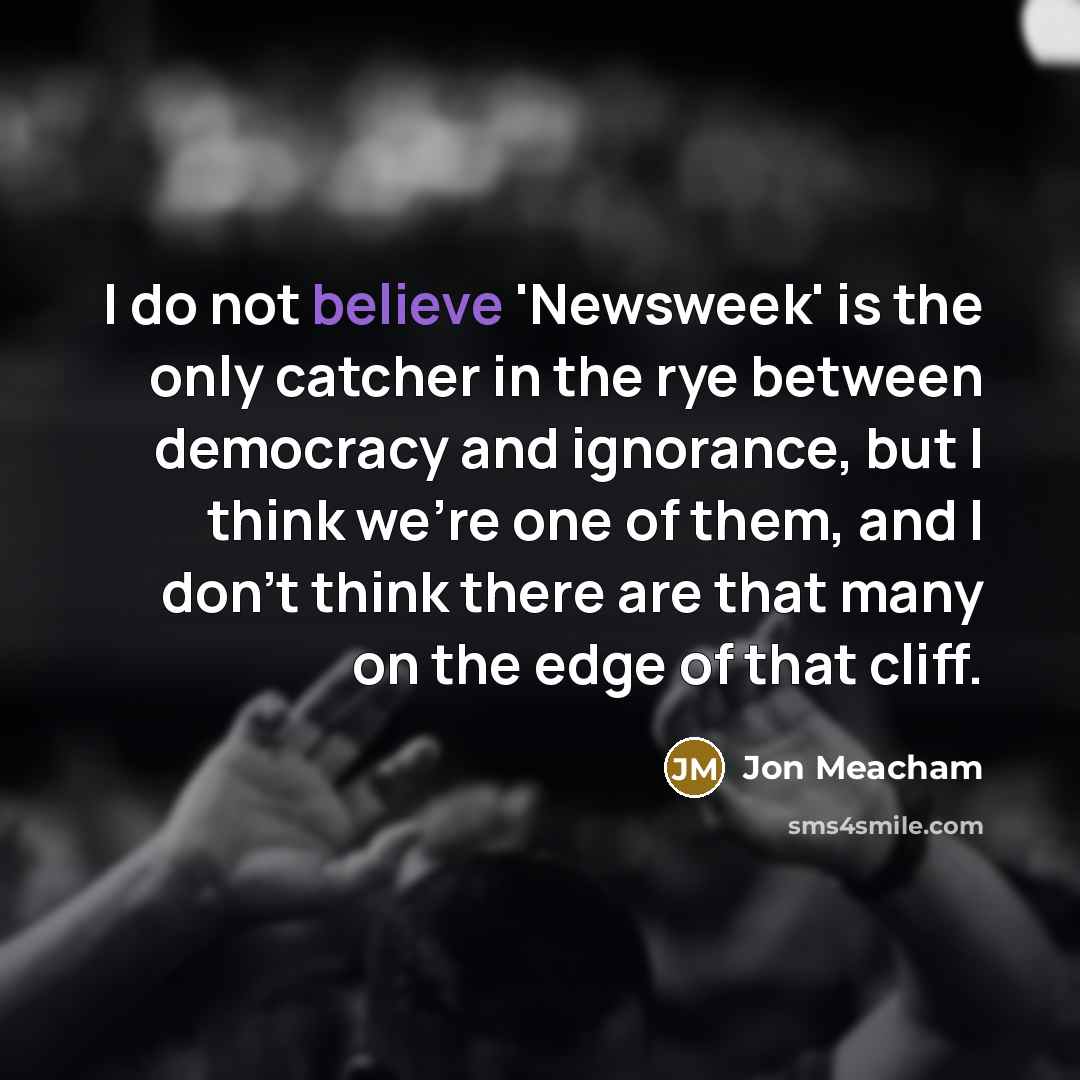 “I do not believe 'Newsweek' is the only catcher in…” quote by Jon Meacham