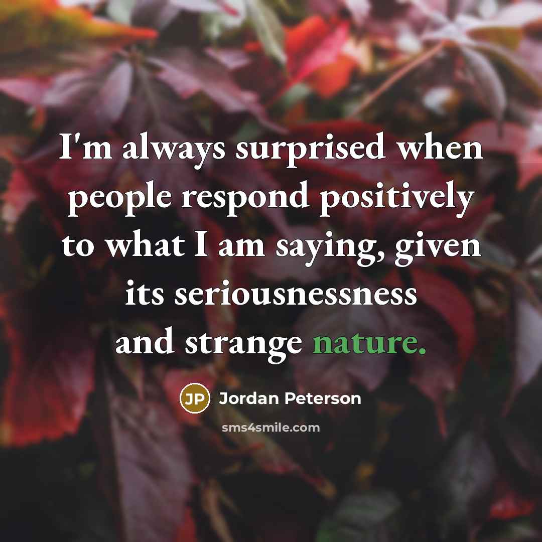 “I'm always surprised when people respond positively to what I…” quote by Jordan Peterson