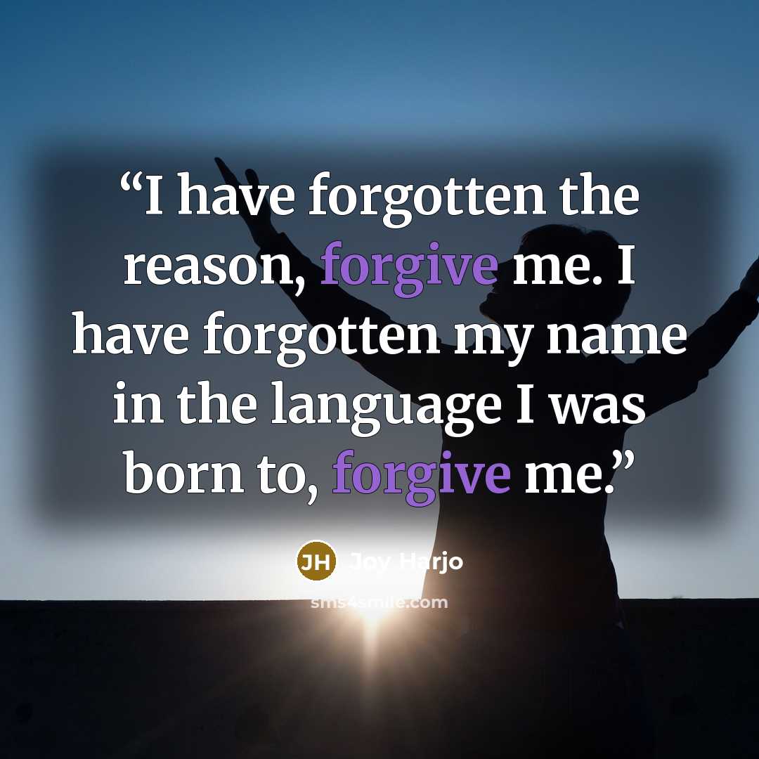 “I have forgotten the reason, forgive me. I have forgotten my name in the language I was born to, forgive me.” quote by Joy Harjo