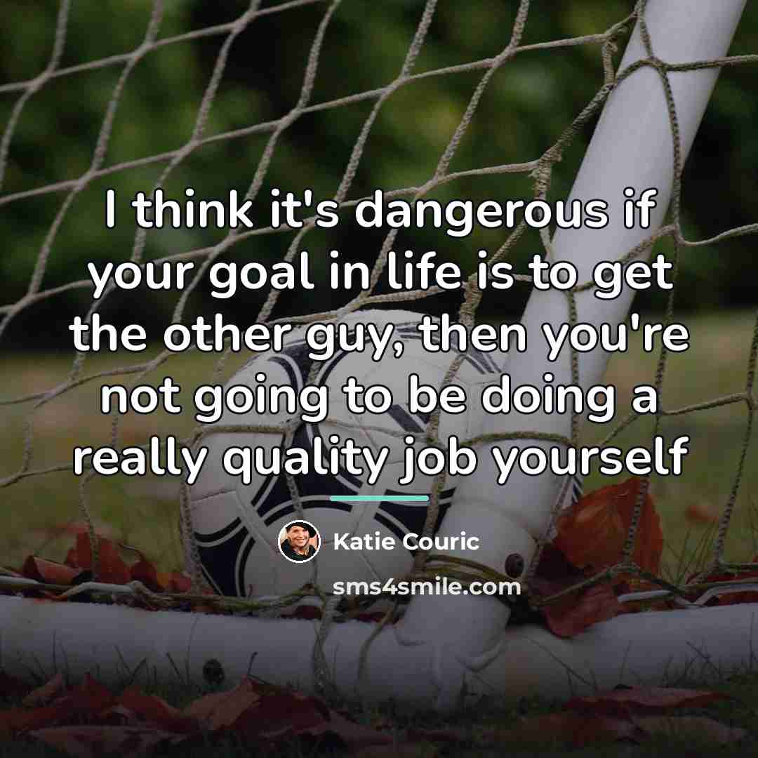 “I think it's dangerous if your goal in life is…” quote by Katie Couric
