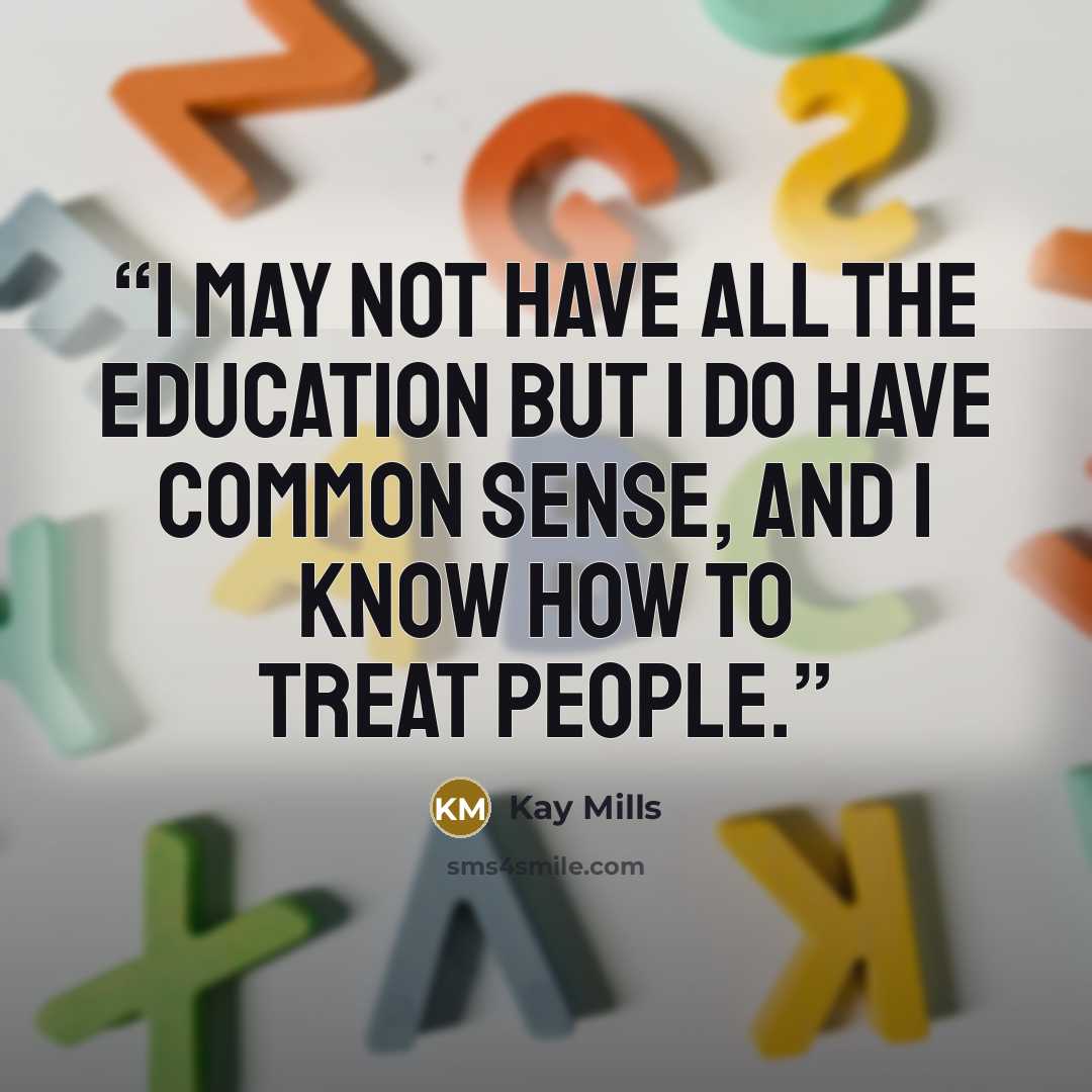 “I may not have all the education but I do have common sense, and I know how to treat people.” quote by Kay Mills