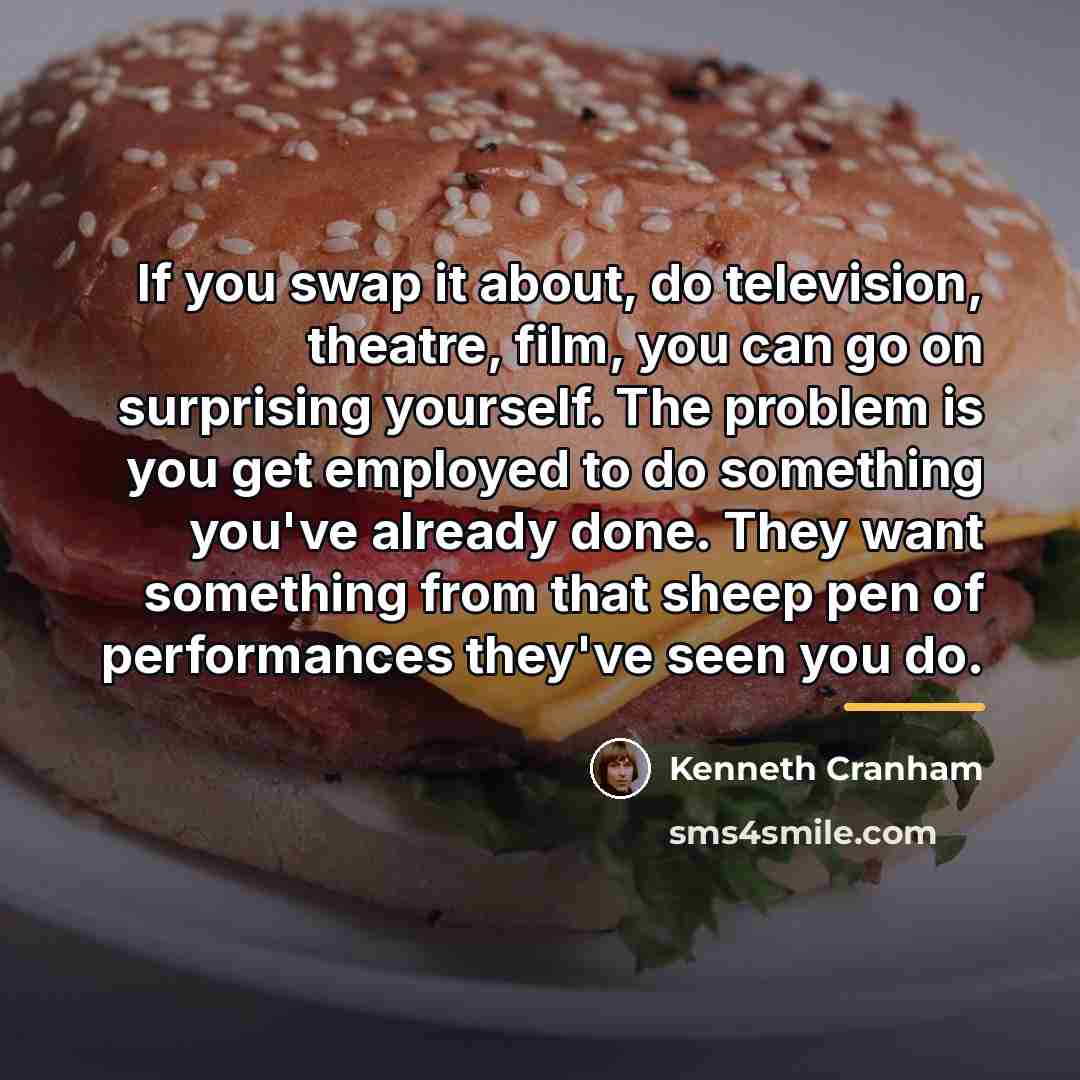 “If you swap it about, do television, theatre, film, you…” quote by Kenneth Cranham