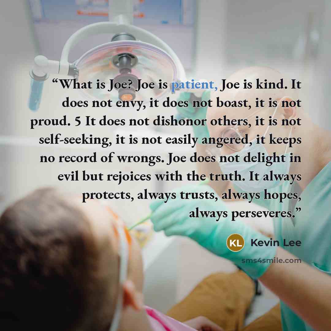 “What is Joe? Joe is patient, Joe is kind. It does not envy, it does not boast, it is not proud. 5 It does not dishonor others, it is not self-seeking, it is not easily angered, it keeps no record of wrongs. Joe does not delight in evil but rejoices with the truth. It always protects, always…” quote by Kevin Lee