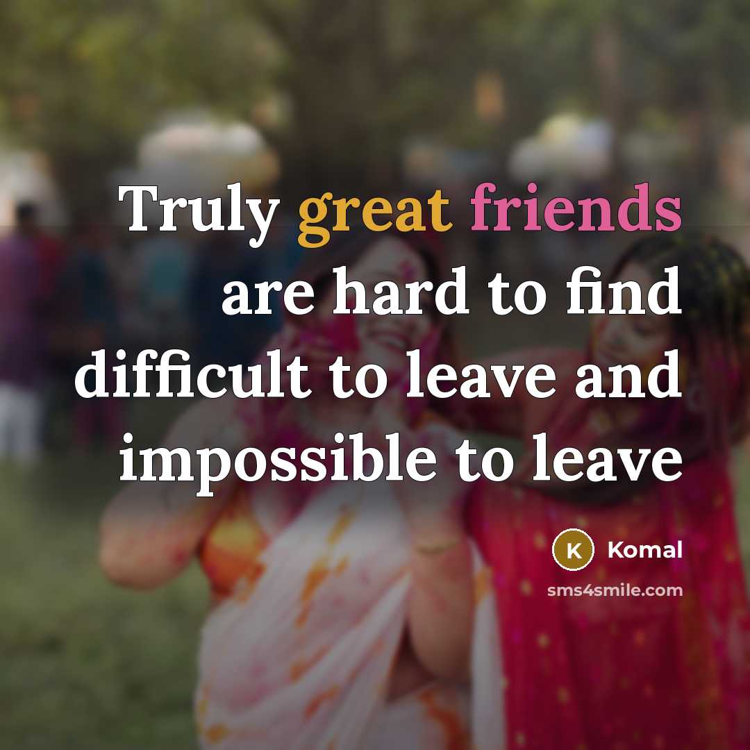 “Truly great friends are hard to find difficult to leave and impossible to leave” quote by Komal