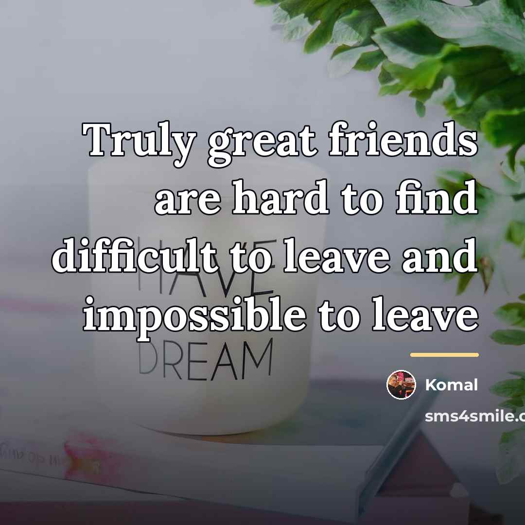 “Truly great friends are hard to find difficult to leave…” quote by Komal
