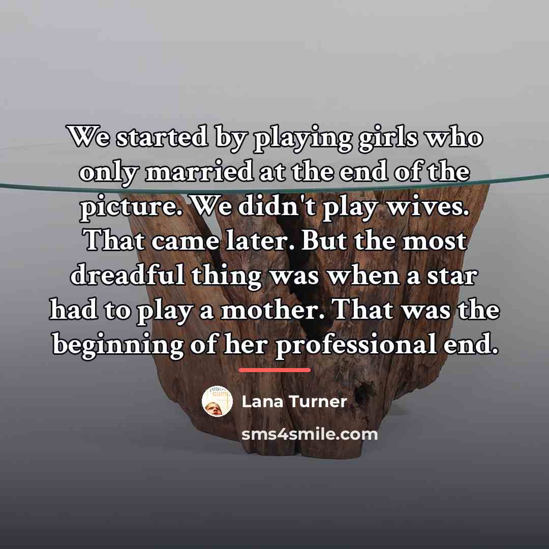 “We started by playing girls who only married at the…” quote by Lana Turner