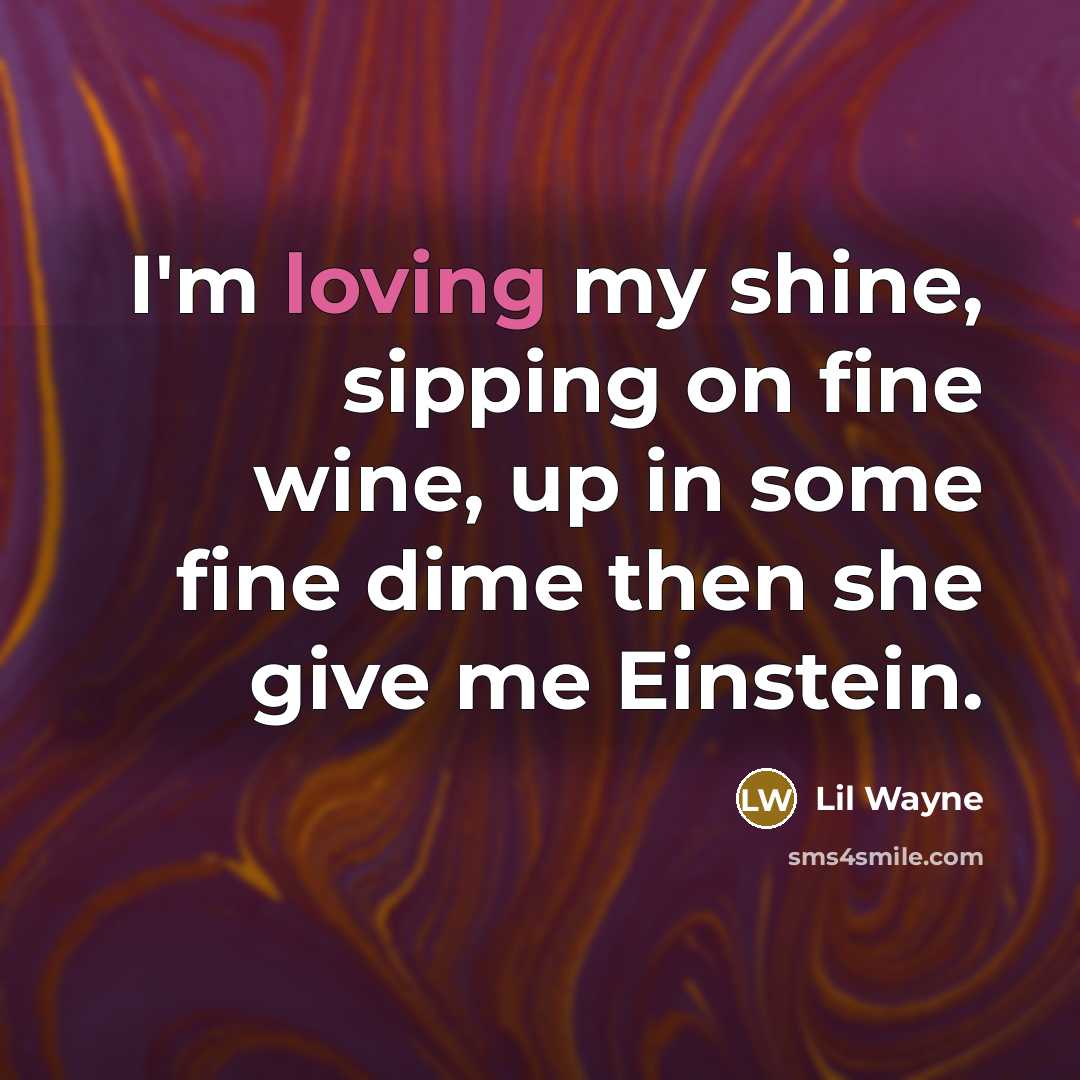 “I'm loving my shine, sipping on fine wine, up in…” quote by Lil Wayne