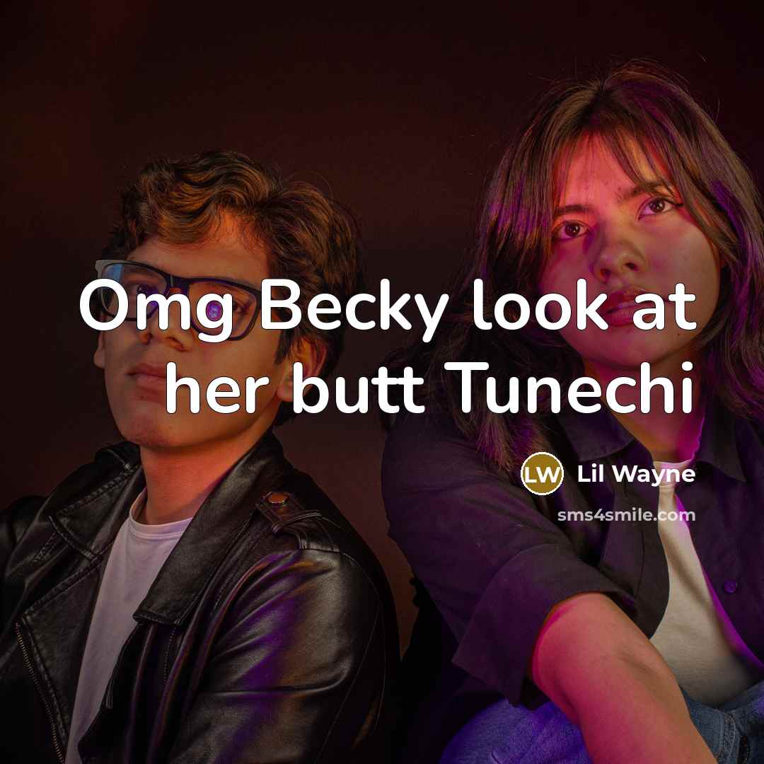 “Omg Becky look at her butt Tunechi…” quote by Lil Wayne