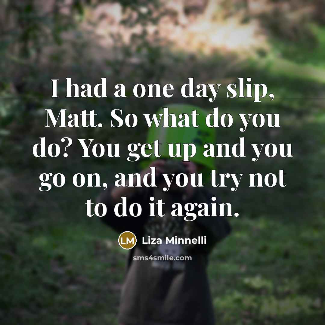 “I had a one day slip, Matt. So what do…” quote by Liza Minnelli
