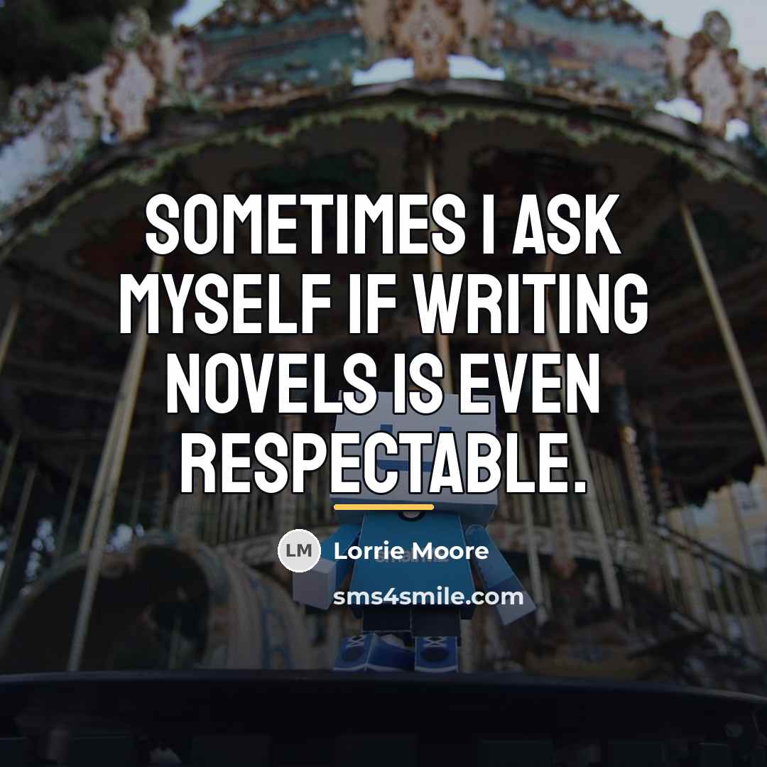 “Sometimes I ask myself if writing novels is even respectable.…” quote by Lorrie Moore