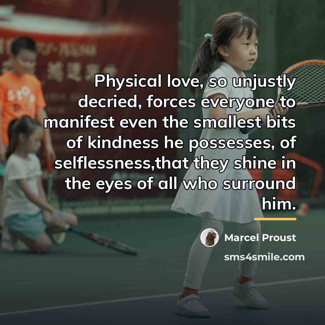 “Physical love, so unjustly decried, forces everyone to manifest even…” quote by Marcel Proust