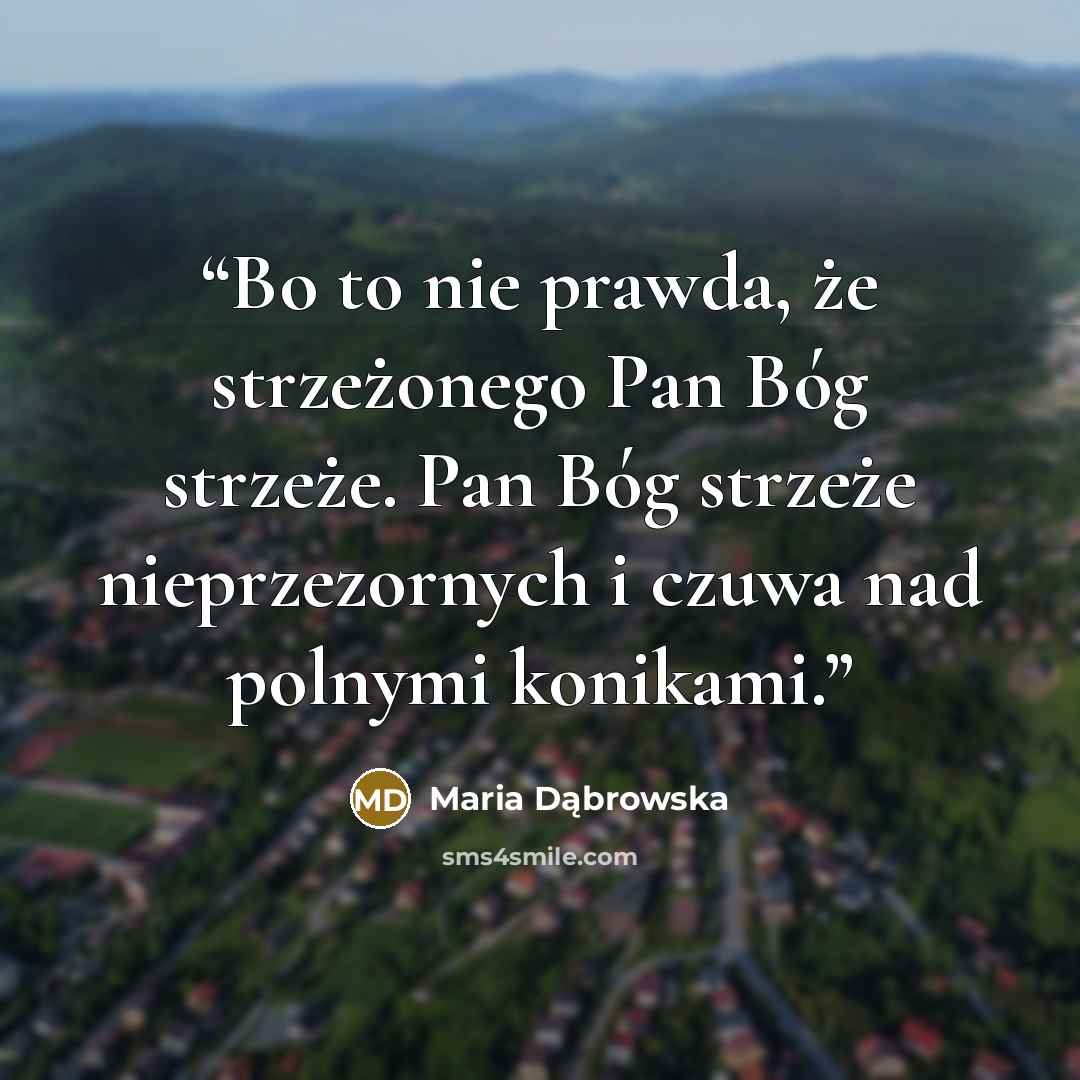 “Bo to nie prawda, że strzeżonego Pan Bóg strzeże. Pan Bóg strzeże nieprzezornych i czuwa nad polnymi konikami.” quote by Maria Dąbrowska