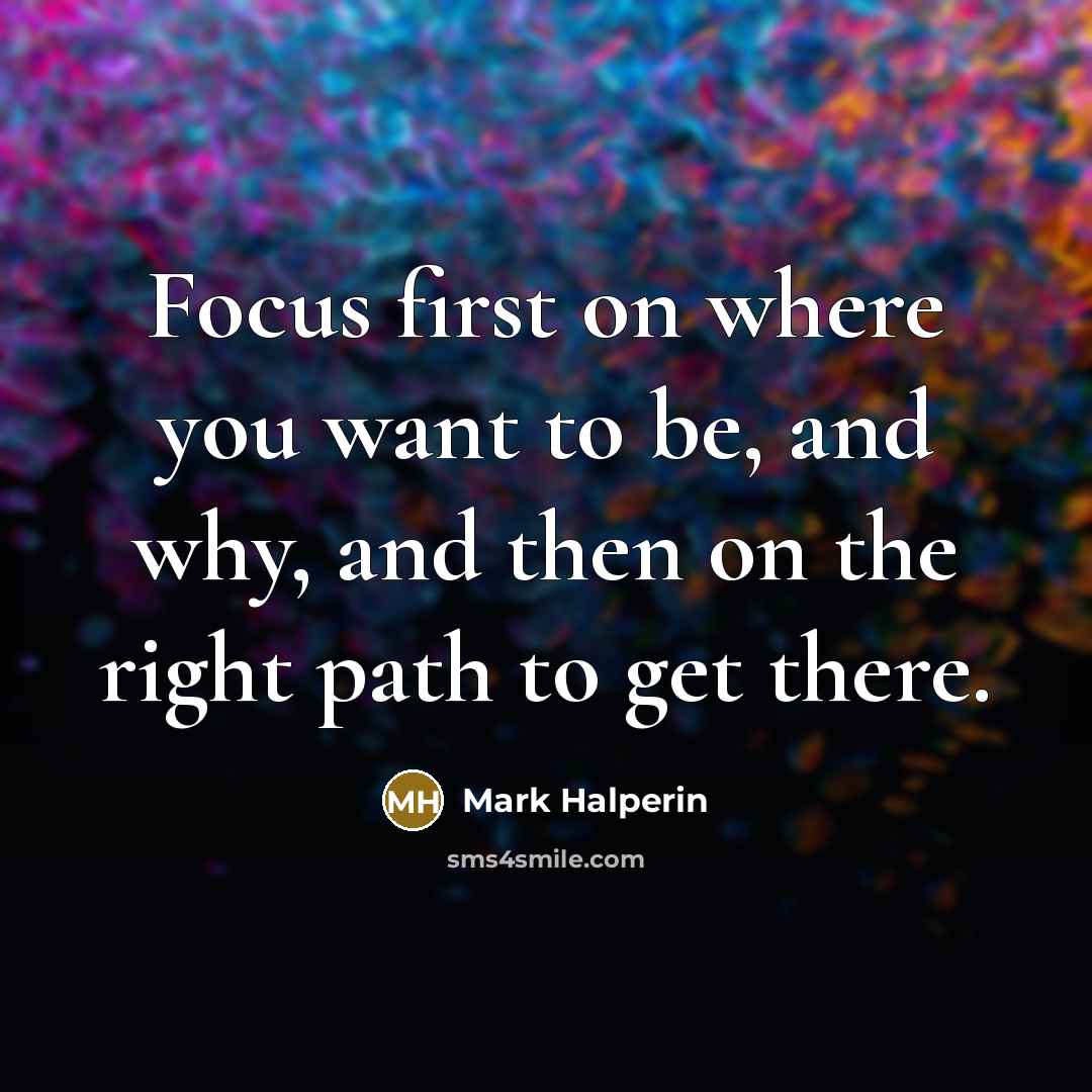 “Focus first on where you want to be, and why,…” quote by Mark Halperin