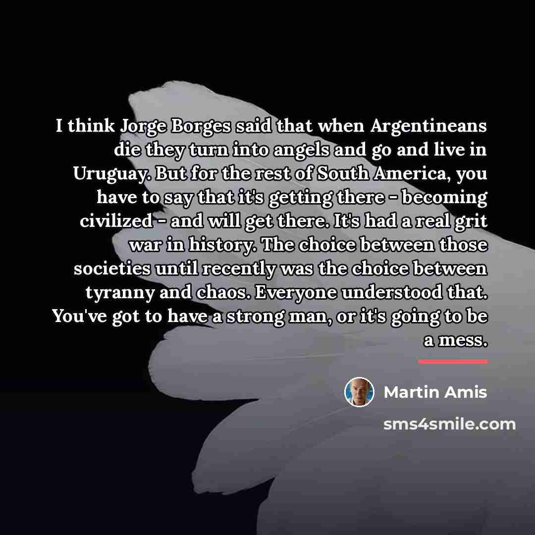 “I think Jorge Borges said that when Argentineans die they…” quote by Martin Amis