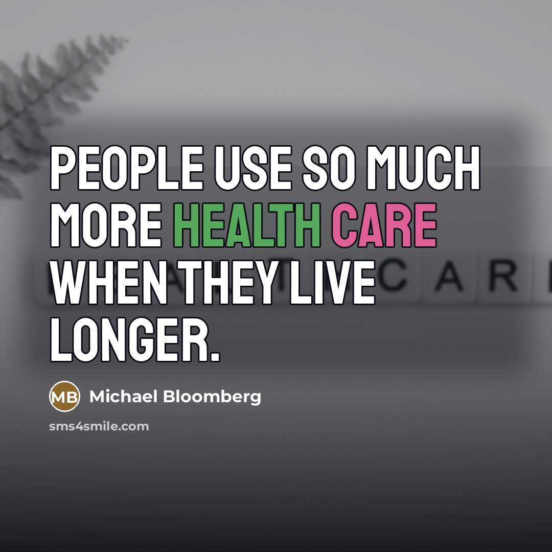 “People use so much more health care when they live…” quote by Michael Bloomberg