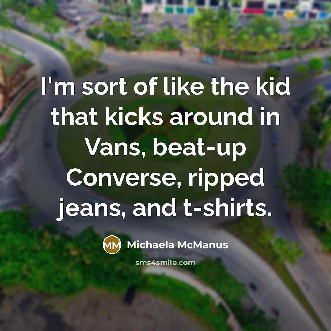 “I'm sort of like the kid that kicks around in Vans, beat-up Converse, ripped jeans, and t-shirts.” quote by Michaela McManus