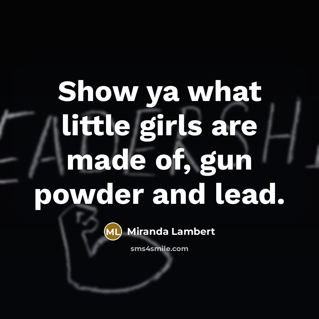 “Show ya what little girls are made of, gun powder…” quote by Miranda Lambert