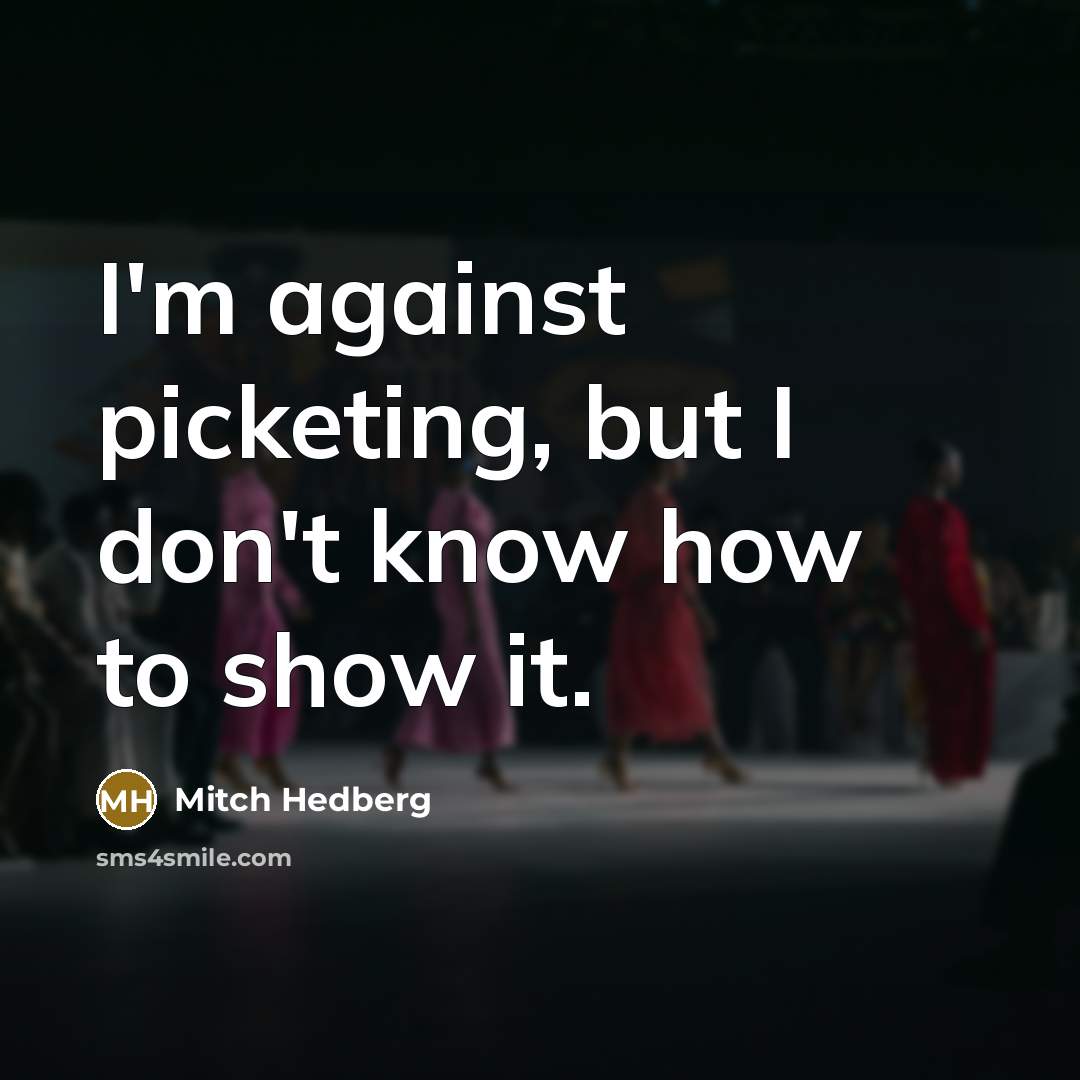 “I'm against picketing, but I don't know how to show…” quote by Mitch Hedberg