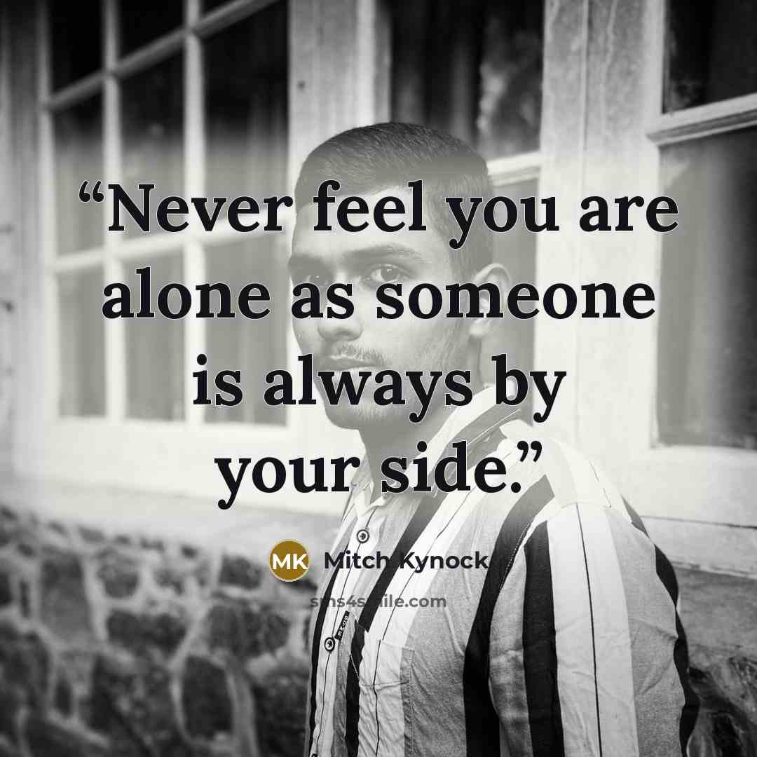 “Never feel you are alone as someone is always by your side.” quote by Mitch Kynock