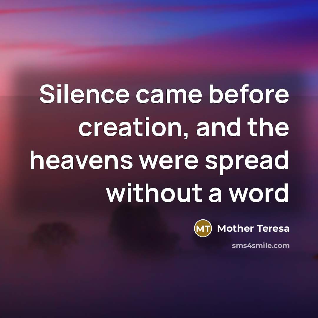 “Silence came before creation, and the heavens were spread without…” quote by Mother Teresa