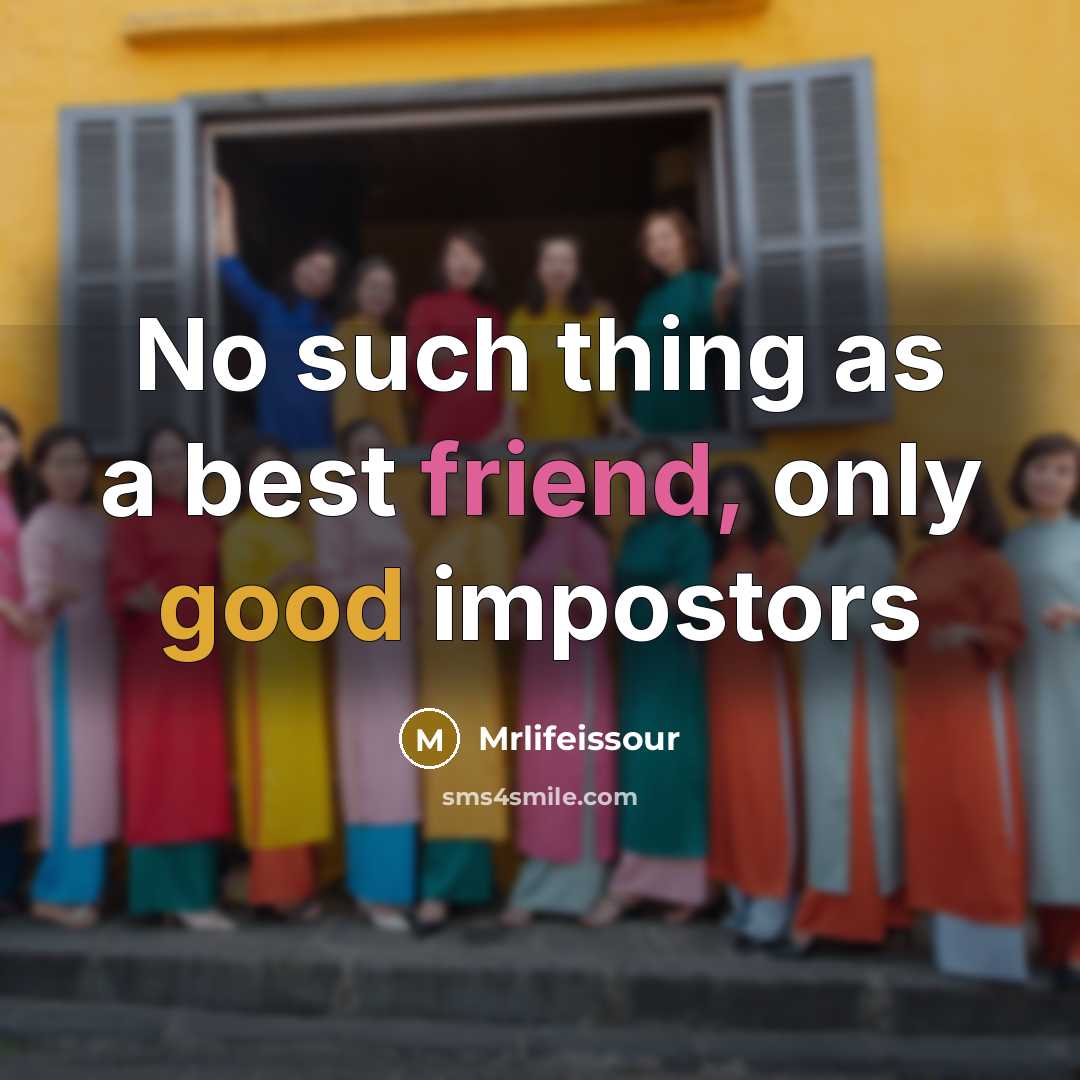 “No such thing as a best friend, only good impostors…” quote by Mrlifeissour