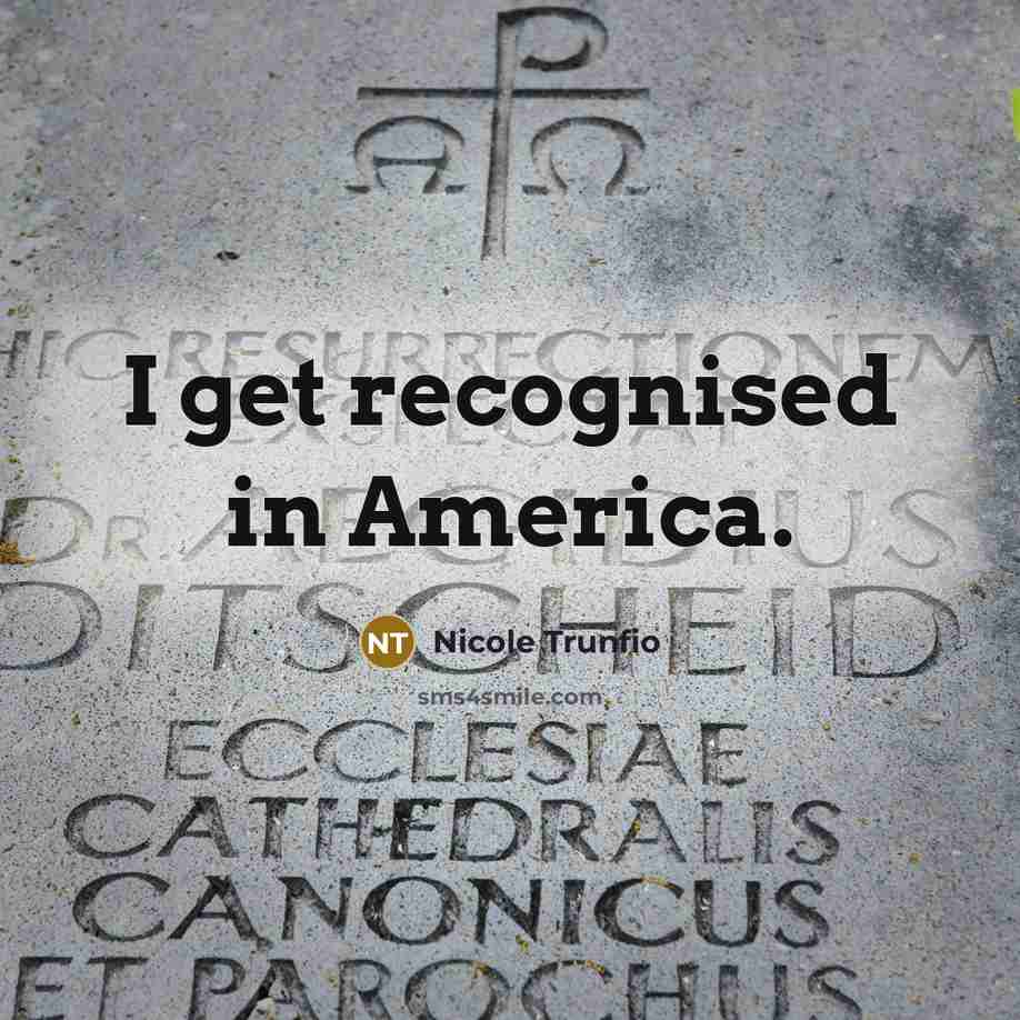 “I get recognised in America.…” quote by Nicole Trunfio