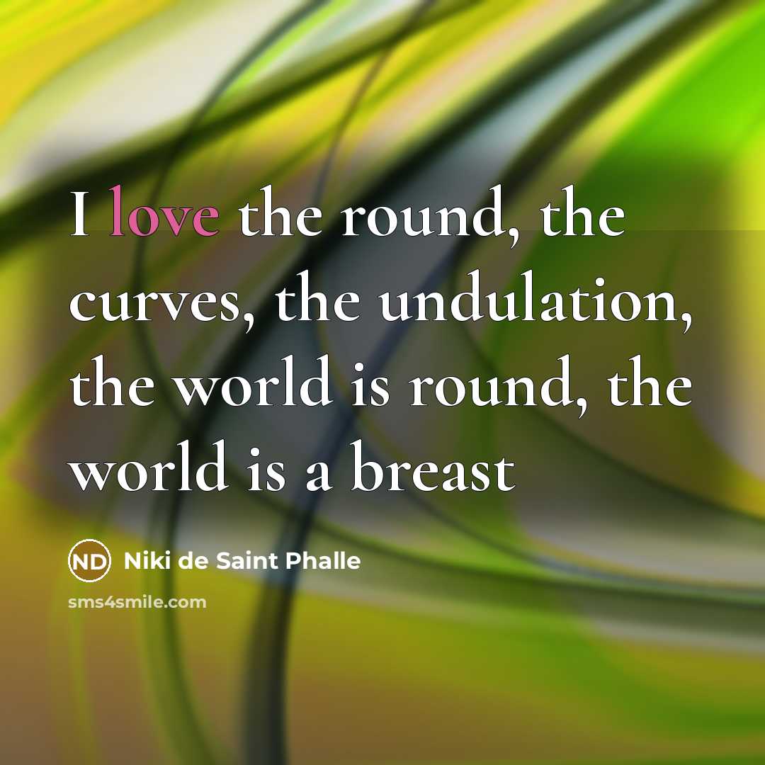 “I love the round, the curves, the undulation, the world…” quote by Niki de Saint Phalle