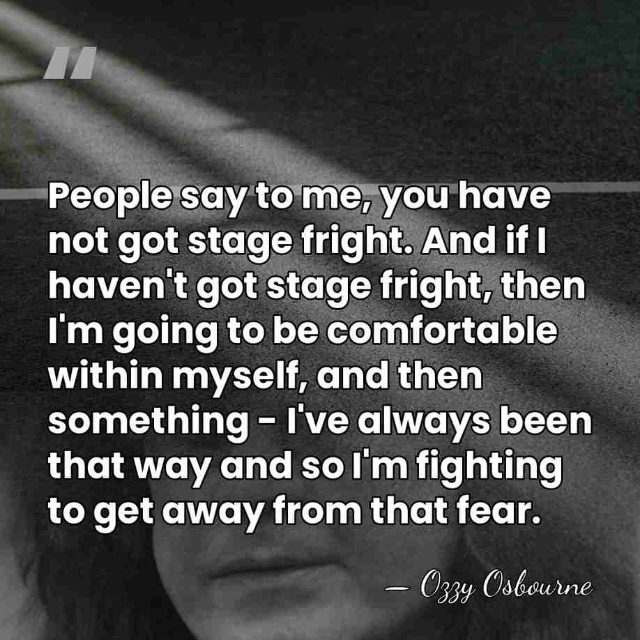 People say to me, you have not got stage fright. And if&hellip; - Ozzy Osbourne