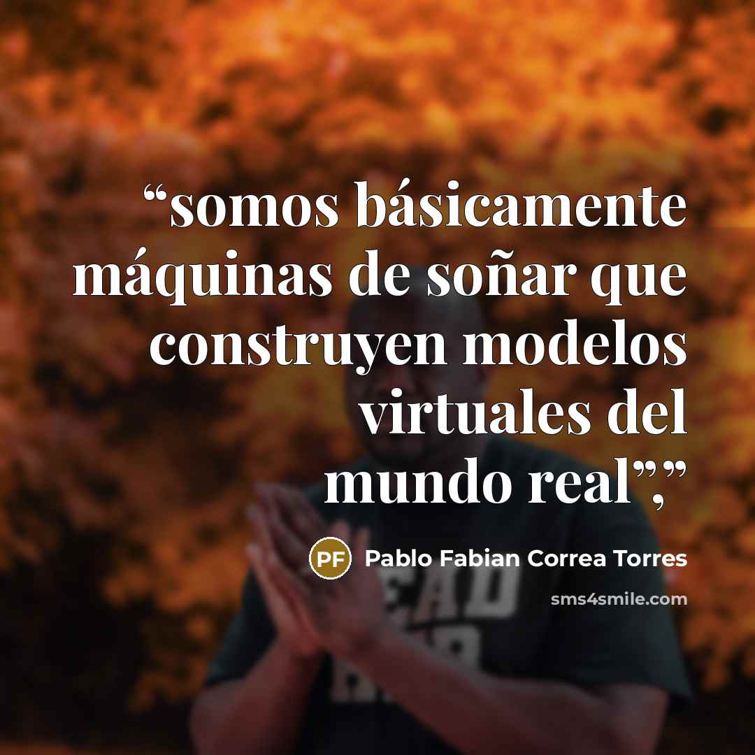 “somos básicamente máquinas de soñar que construyen modelos virtuales del mundo real”,” quote by Pablo Fabian Correa Torres