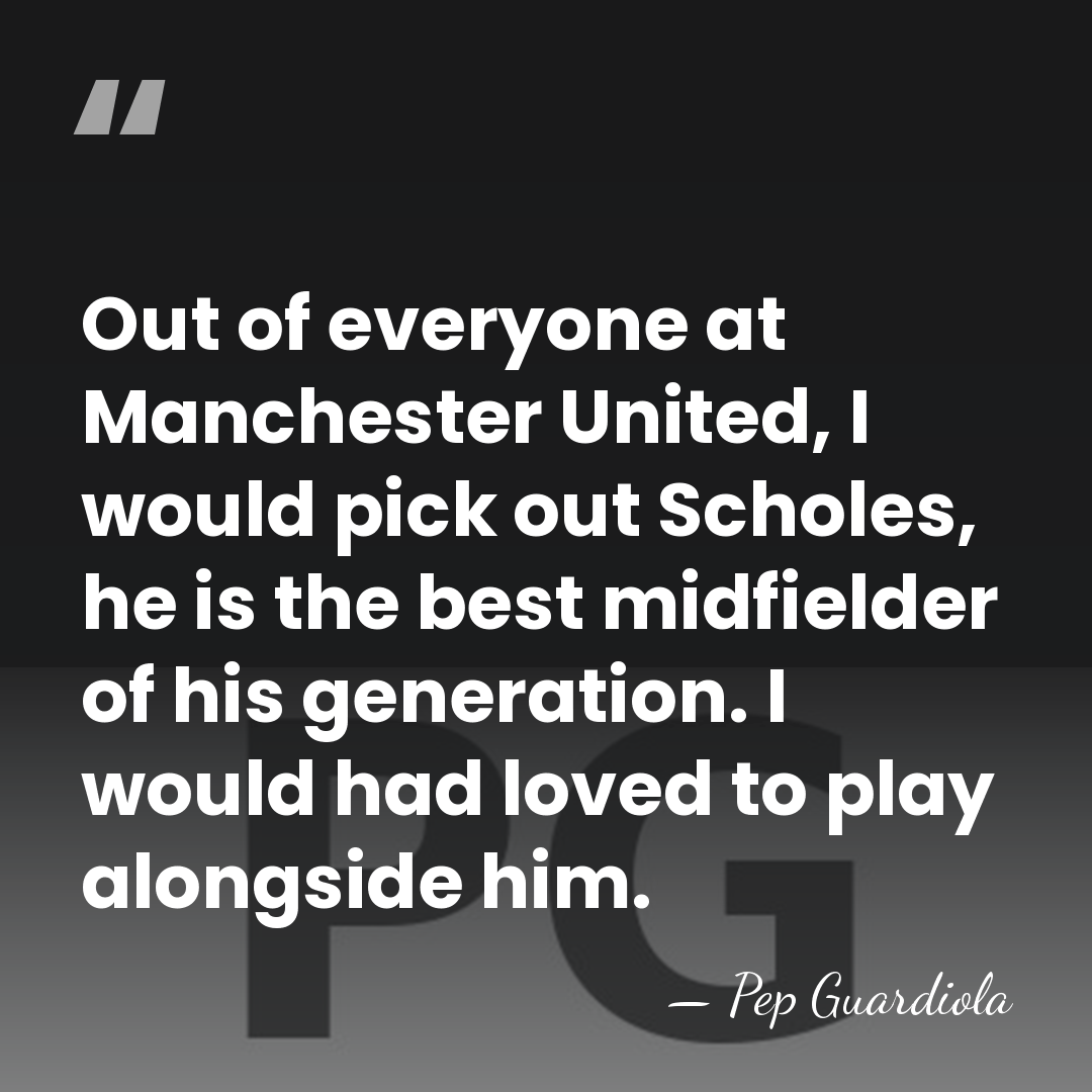 Out of everyone at Manchester United, I would pick out Scholes, he&hellip; - Pep Guardiola