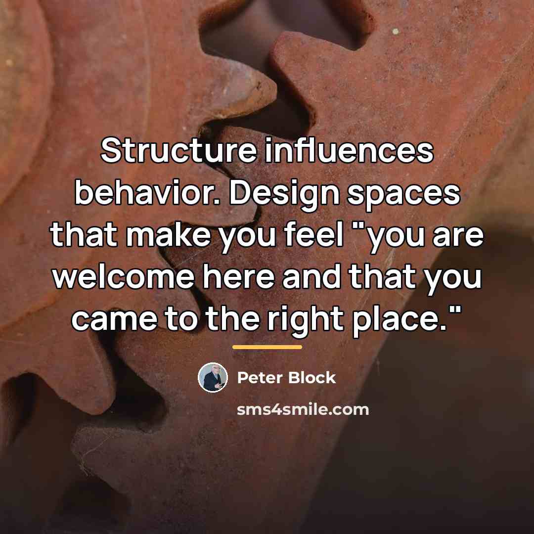 “Structure influences behavior. Design spaces that make you feel "you…” quote by Peter Block
