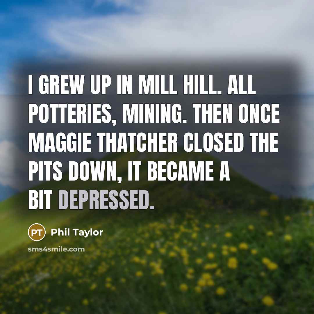 “I grew up in Mill Hill. All potteries, mining. Then…” quote by Phil Taylor