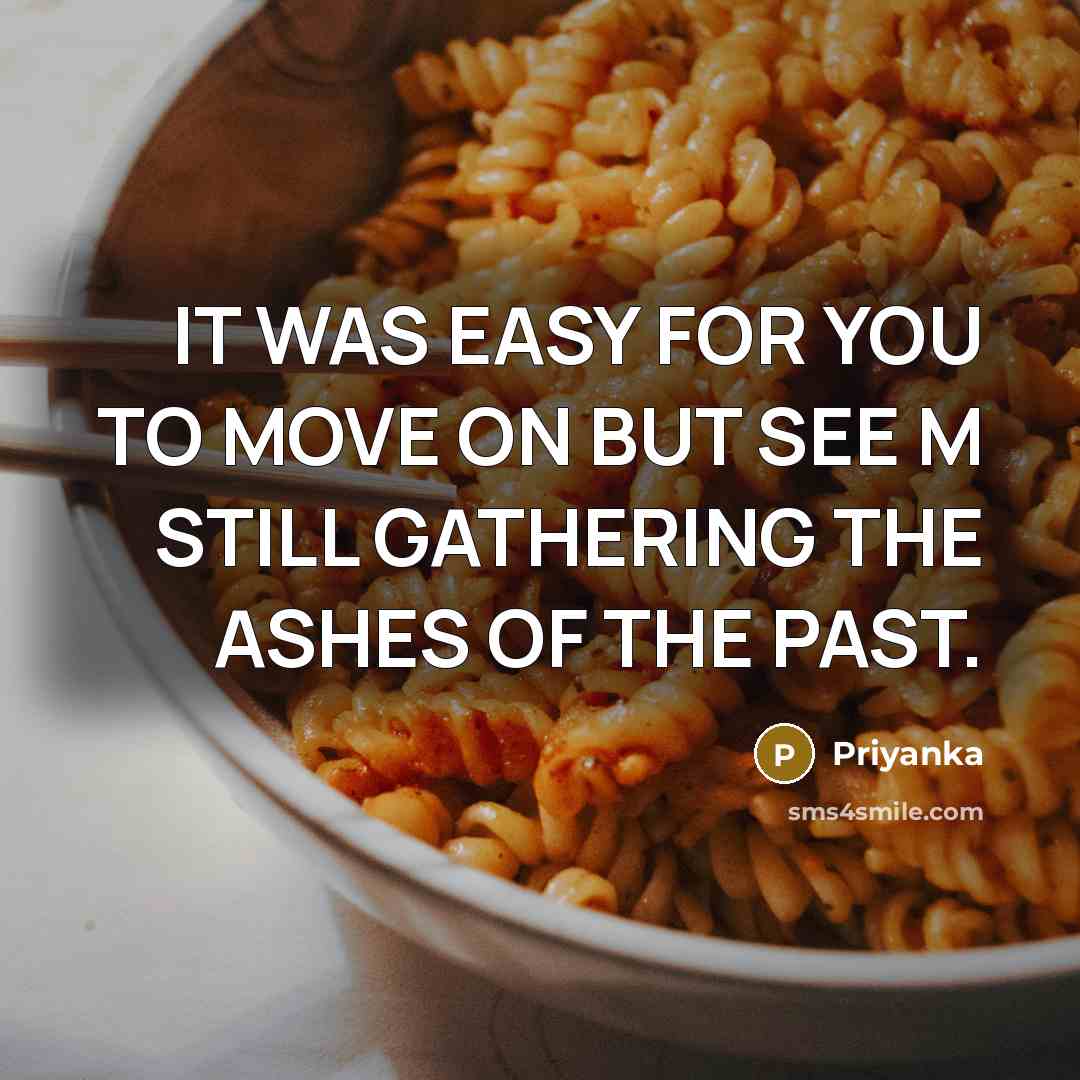 “IT WAS EASY FOR YOU TO MOVE ON BUT SEE M STILL GATHERING THE ASHES OF THE PAST.” quote by PRIYANKA