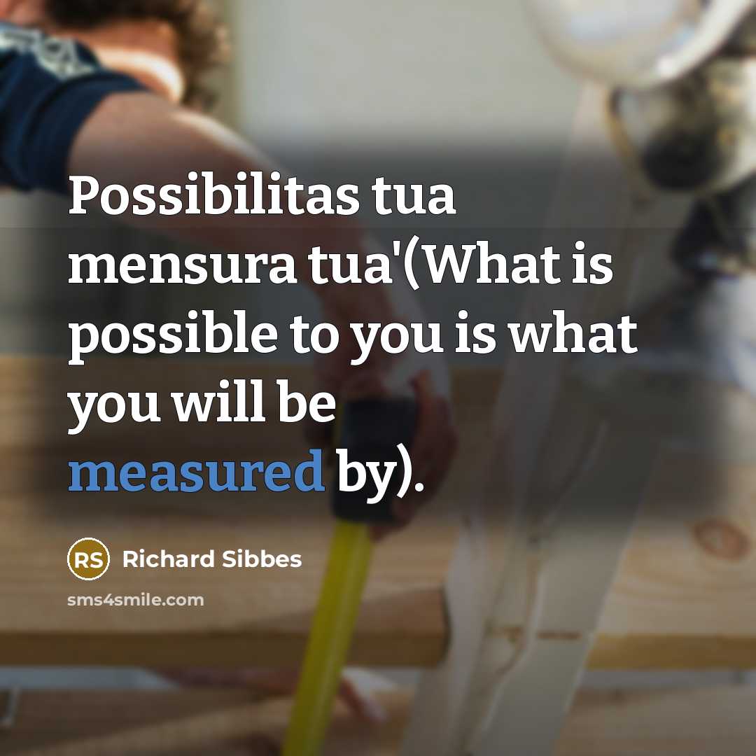 “Possibilitas tua mensura tua'(What is possible to you is what…” quote by Richard Sibbes